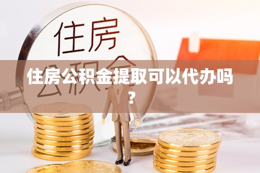 太白住房公积金提取可以代办吗？