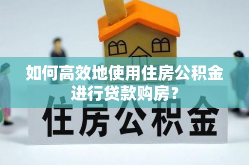 太白如何高效地使用住房公积金进行贷款购房？