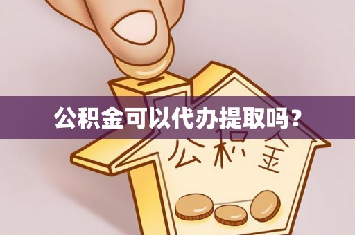 太白公积金可以代办提取吗？