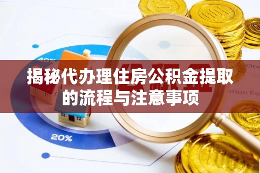太白揭秘代办理住房公积金提取的流程与注意事项
