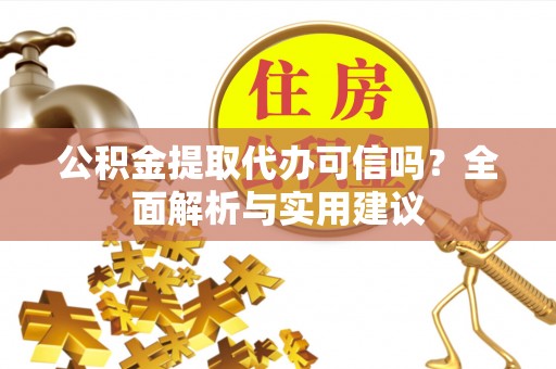 太白公积金提取代办可信吗？全面解析与实用建议