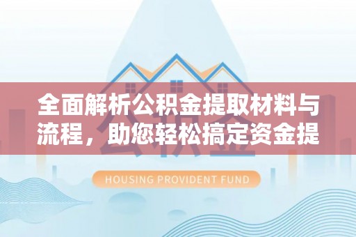 太白全面解析公积金提取材料与流程，助您轻松搞定资金提取