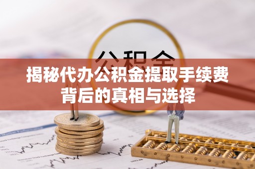 太白揭秘代办公积金提取手续费背后的真相与选择