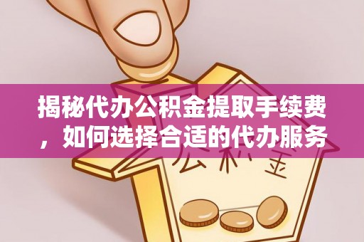 太白揭秘代办公积金提取手续费，如何选择合适的代办服务？