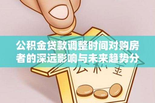 太白公积金贷款调整时间对购房者的深远影响与未来趋势分析