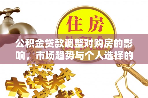 太白公积金贷款调整对购房的影响，市场趋势与个人选择的深度解析
