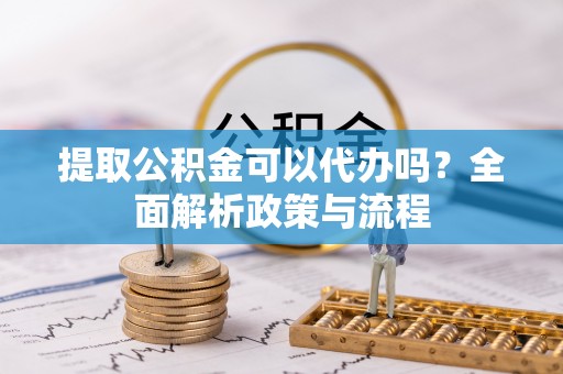 太白提取公积金可以代办吗？全面解析政策与流程