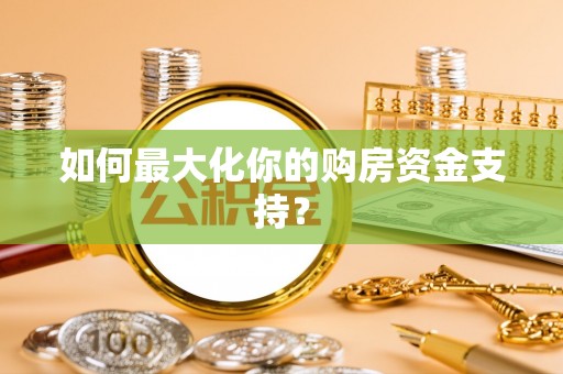 太白如何最大化你的购房资金支持？