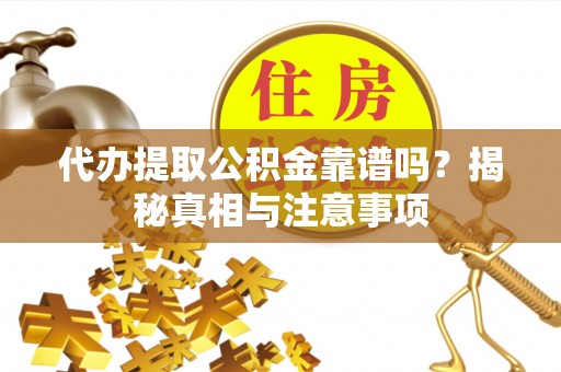 太白代办提取公积金靠谱吗？揭秘真相与注意事项