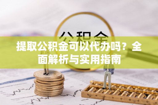 太白提取公积金可以代办吗？全面解析与实用指南