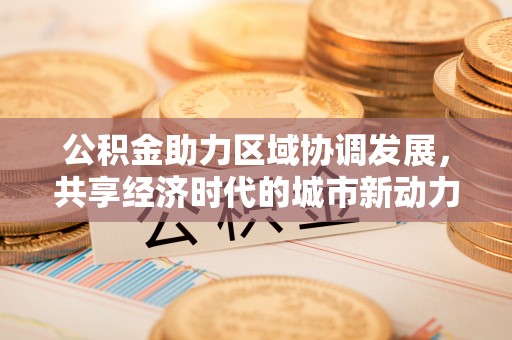 太白公积金助力区域协调发展，共享经济时代的城市新动力