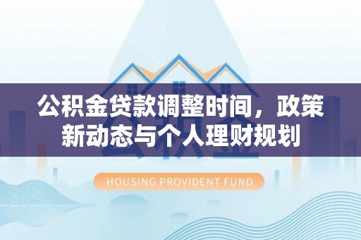 太白公积金贷款调整时间，政策新动态与个人理财规划