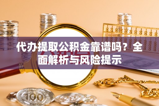 太白代办提取公积金靠谱吗？全面解析与风险提示