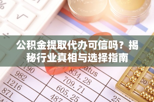 太白公积金提取代办可信吗？揭秘行业真相与选择指南