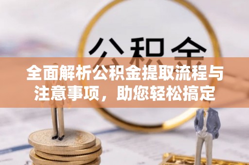 太白全面解析公积金提取流程与注意事项，助您轻松搞定