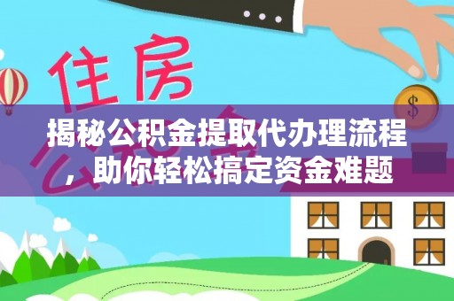 太白揭秘公积金提取代办理流程，助你轻松搞定资金难题