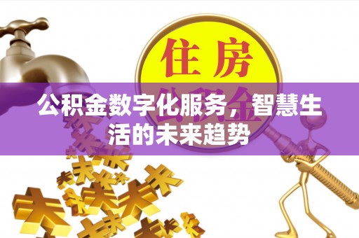 太白公积金数字化服务，智慧生活的未来趋势