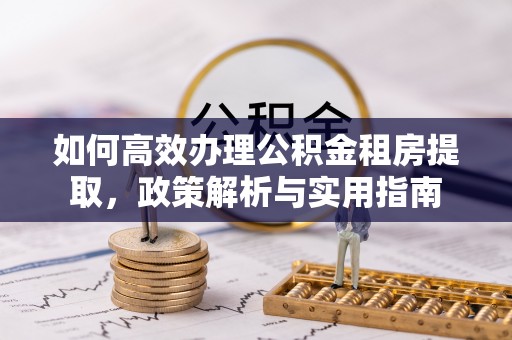 太白如何高效办理公积金租房提取，政策解析与实用指南