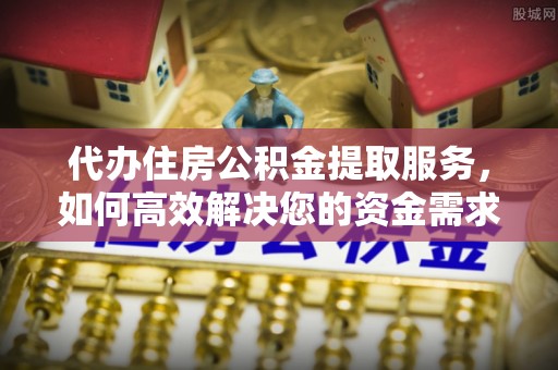 太白代办住房公积金提取服务，如何高效解决您的资金需求