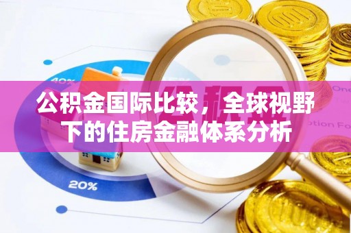 太白公积金国际比较，全球视野下的住房金融体系分析