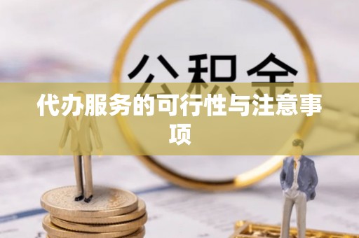 太白代办服务的可行性与注意事项