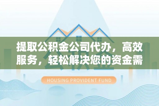 太白提取公积金公司代办，高效服务，轻松解决您的资金需求