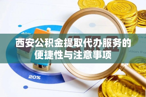 太白西安公积金提取代办服务的便捷性与注意事项