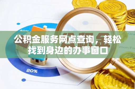 太白公积金服务网点查询，轻松找到身边的办事窗口