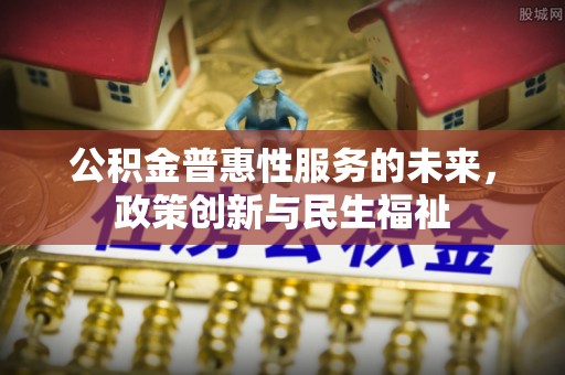 太白公积金普惠性服务的未来，政策创新与民生福祉